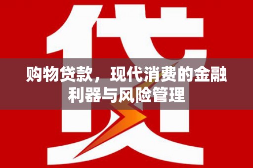 原州购物贷款，现代消费的金融利器与风险管理