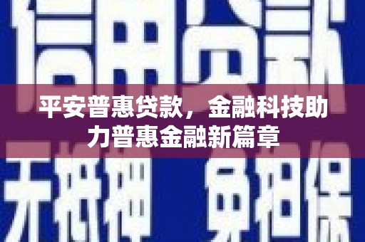 原州平安普惠贷款，金融科技助力普惠金融新篇章