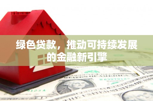 原州绿色贷款，推动可持续发展的金融新引擎