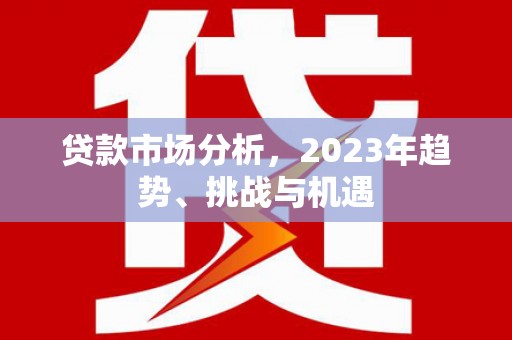 原州贷款市场分析，2023年趋势、挑战与机遇