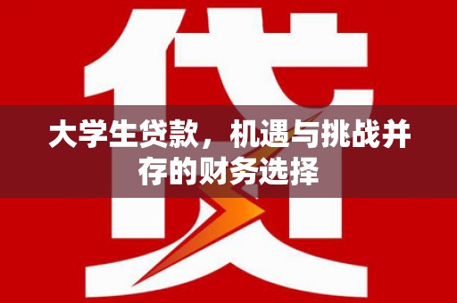 原州大学生贷款，机遇与挑战并存的财务选择