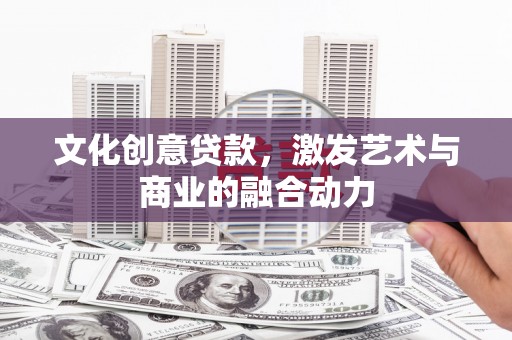 原州文化创意贷款，激发艺术与商业的融合动力
