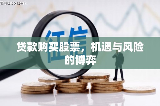 原州贷款购买股票，机遇与风险的博弈