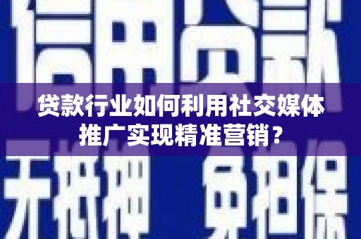 原州贷款行业如何利用社交媒体推广实现精准营销？