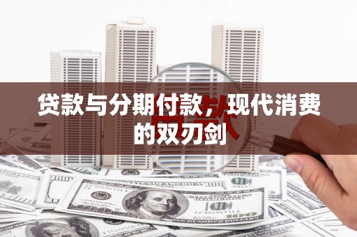 原州贷款与分期付款，现代消费的双刃剑