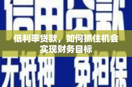 原州低利率贷款，如何抓住机会实现财务目标