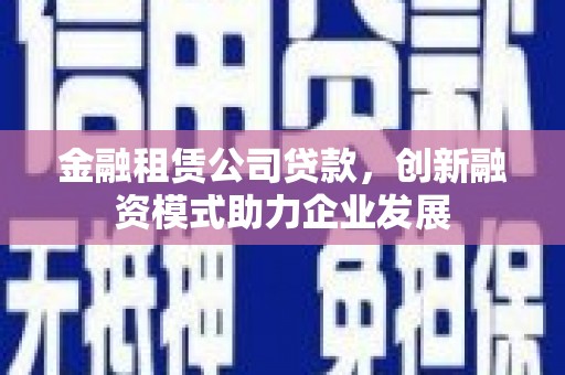 原州金融租赁公司贷款，创新融资模式助力企业发展