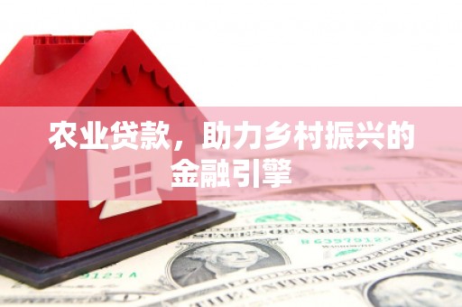 原州农业贷款，助力乡村振兴的金融引擎