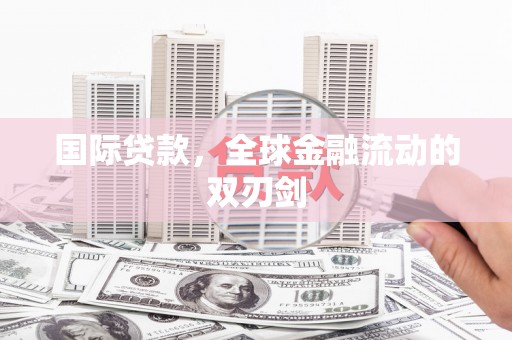 原州国际贷款，全球金融流动的双刃剑