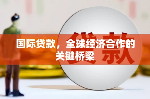 原州国际贷款，全球经济合作的关键桥梁