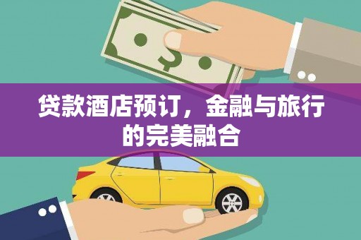 原州贷款酒店预订，金融与旅行的完美融合