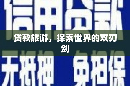 原州贷款旅游，探索世界的双刃剑