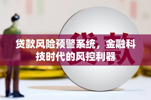 原州贷款风险预警系统，金融科技时代的风控利器