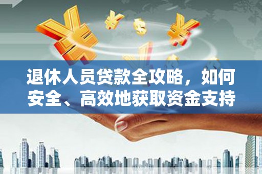 原州退休人员贷款全攻略，如何安全、高效地获取资金支持