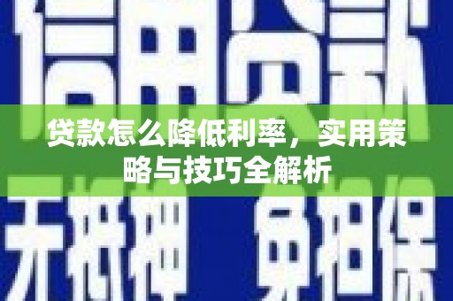 原州贷款怎么降低利率，实用策略与技巧全解析