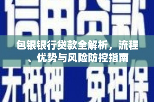 原州包银银行贷款全解析，流程、优势与风险防控指南