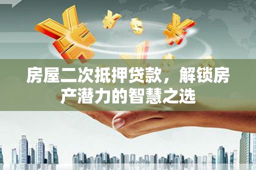 原州房屋二次抵押贷款，解锁房产潜力的智慧之选