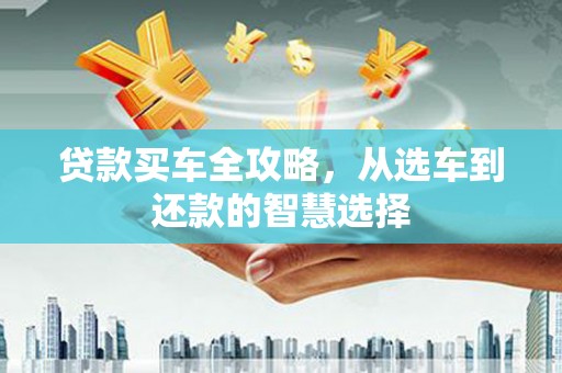 原州贷款买车全攻略，从选车到还款的智慧选择