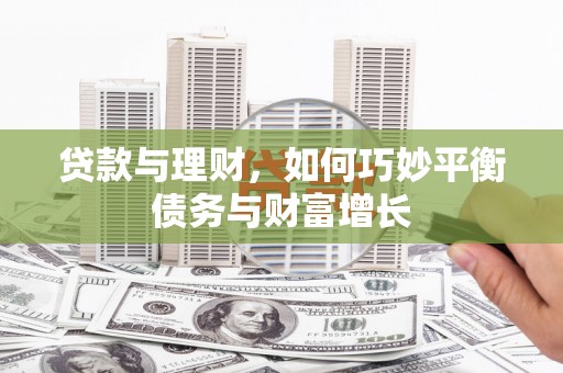原州贷款与理财，如何巧妙平衡债务与财富增长