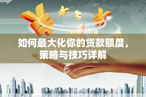 原州如何最大化你的贷款额度，策略与技巧详解
