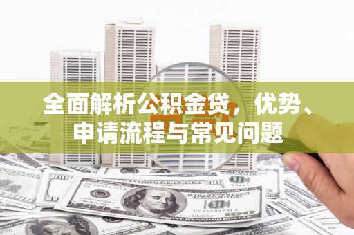 原州全面解析公积金贷，优势、申请流程与常见问题