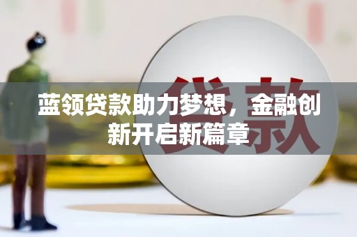 原州蓝领贷款助力梦想，金融创新开启新篇章