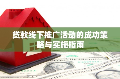原州贷款线下推广活动的成功策略与实施指南