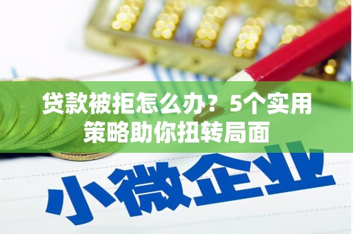 原州贷款被拒怎么办？5个实用策略助你扭转局面