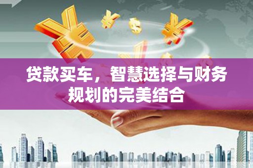 原州贷款买车，智慧选择与财务规划的完美结合