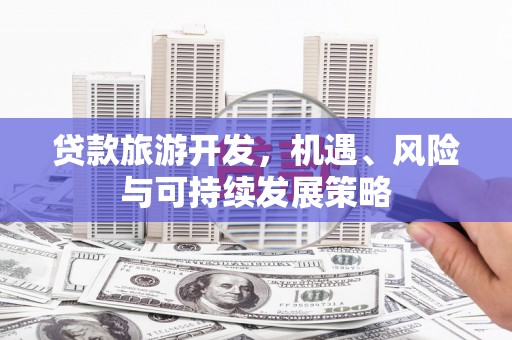 原州贷款旅游开发，机遇、风险与可持续发展策略