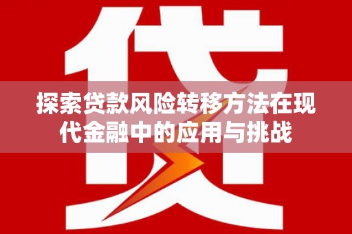 原州探索贷款风险转移方法在现代金融中的应用与挑战
