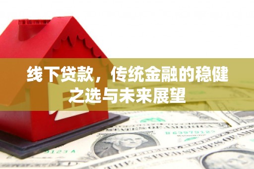 原州线下贷款，传统金融的稳健之选与未来展望
