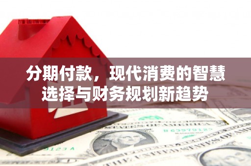 原州分期付款，现代消费的智慧选择与财务规划新趋势