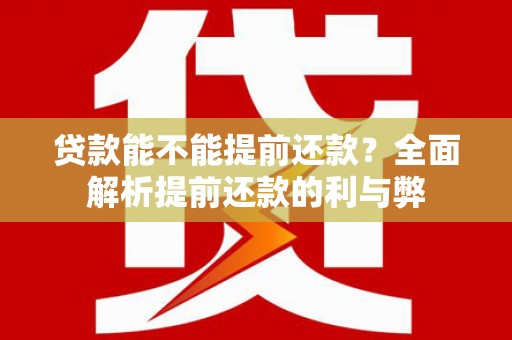 原州贷款能不能提前还款？全面解析提前还款的利与弊