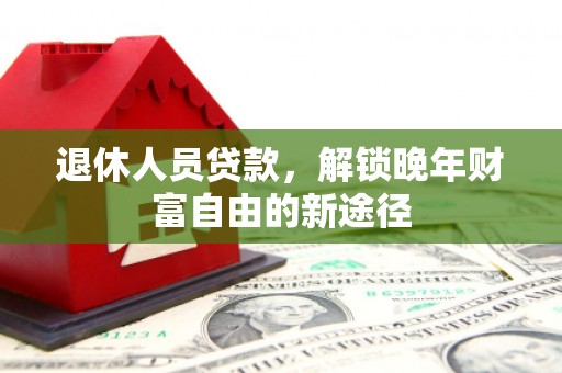 原州退休人员贷款，解锁晚年财富自由的新途径