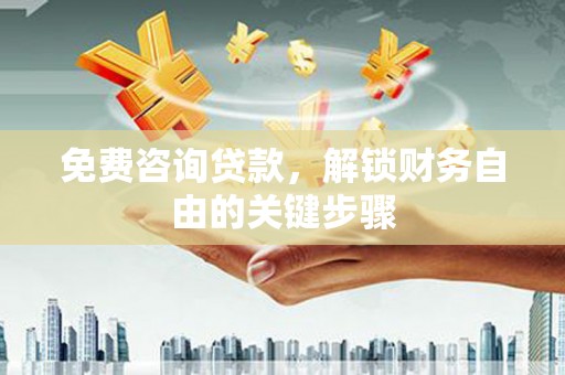 原州免费咨询贷款，解锁财务自由的关键步骤
