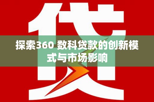 原州探索360 数科贷款的创新模式与市场影响
