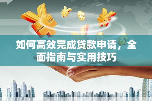 原州如何高效完成贷款申请，全面指南与实用技巧