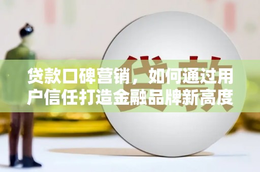 原州贷款口碑营销，如何通过用户信任打造金融品牌新高度