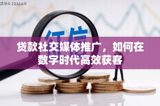 原州贷款社交媒体推广，如何在数字时代高效获客