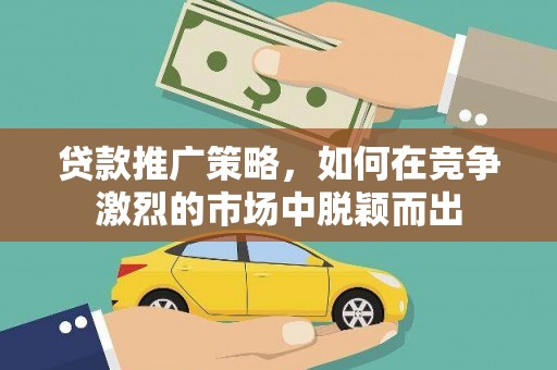 原州贷款推广策略，如何在竞争激烈的市场中脱颖而出