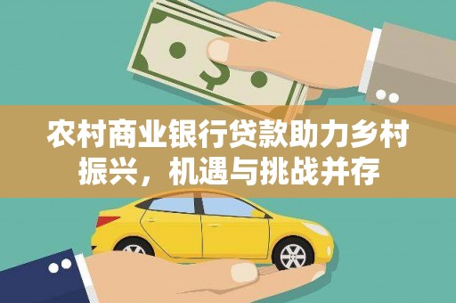 原州农村商业银行贷款助力乡村振兴，机遇与挑战并存