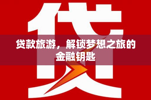 原州贷款旅游，解锁梦想之旅的金融钥匙