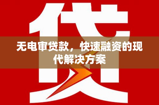 原州无电审贷款，快速融资的现代解决方案