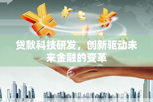 原州贷款科技研发，创新驱动未来金融的变革
