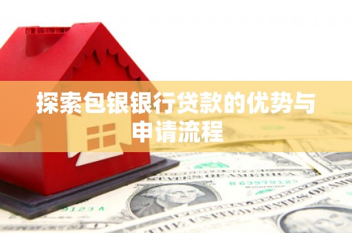 原州探索包银银行贷款的优势与申请流程