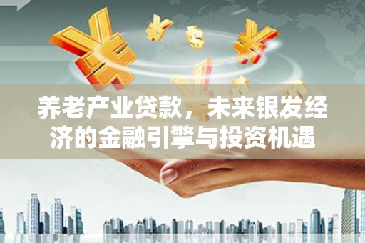 原州养老产业贷款，未来银发经济的金融引擎与投资机遇