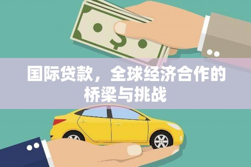 原州国际贷款，全球经济合作的桥梁与挑战