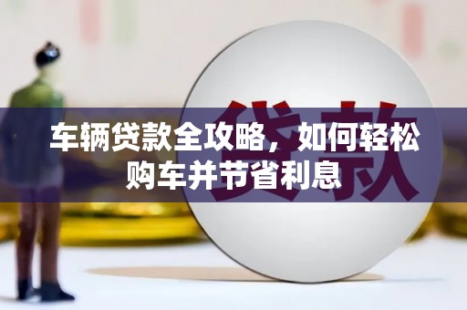 原州车辆贷款全攻略，如何轻松购车并节省利息