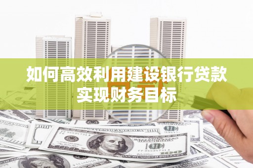 原州如何高效利用建设银行贷款实现财务目标